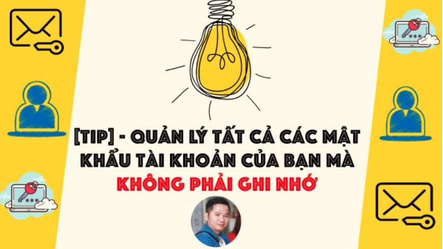 [Tip] - Quản lý tất cả các mật khẩu tài khoản của bạn mà KHÔNG PHẢI GHI NHỚ 
